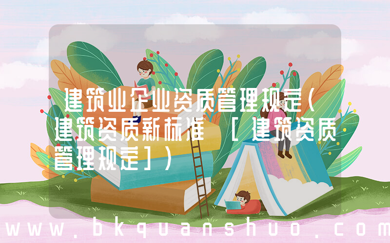 建筑业企业资质管理规定(建筑资质新标准 [建筑资质管理规定])